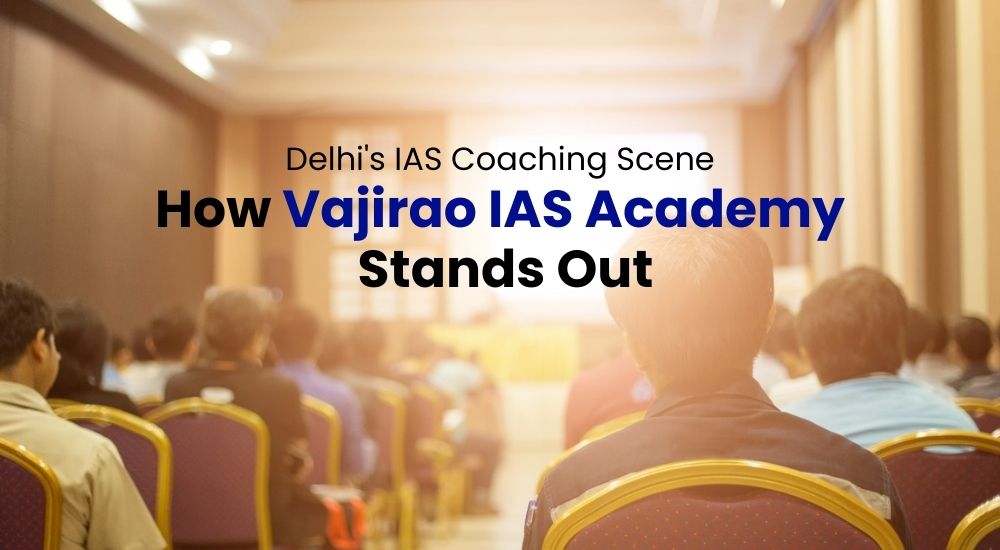 Delhi's IAS Coaching Scene: How Vajirao IAS Academy Stands Out