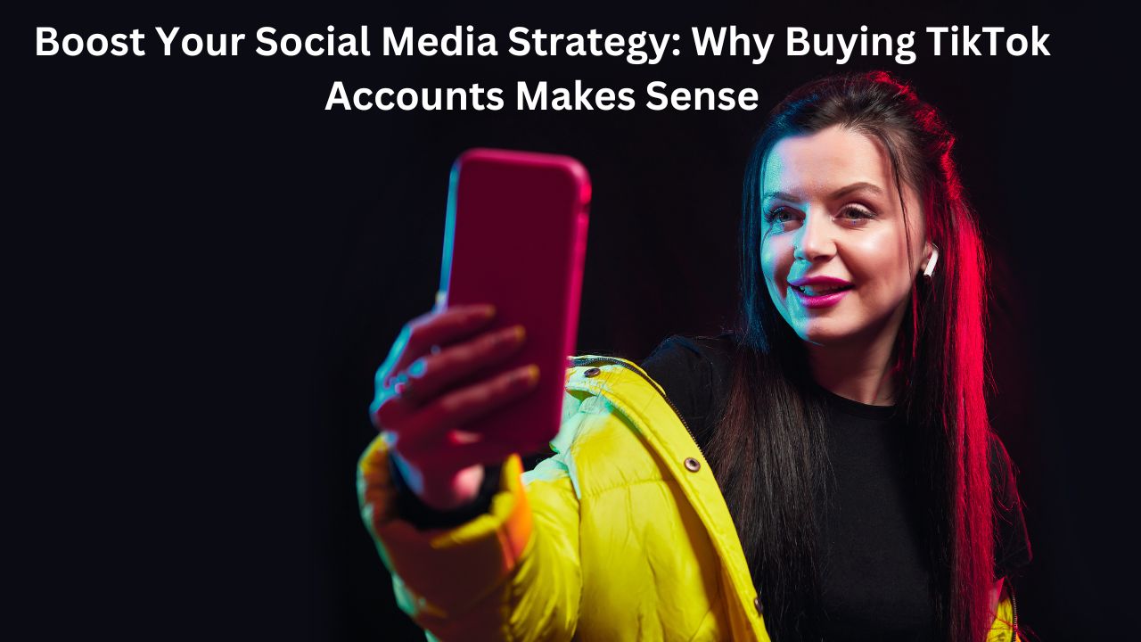 Boost Your Social Media Strategy: Why Buying TikTok Accounts Makes Sense