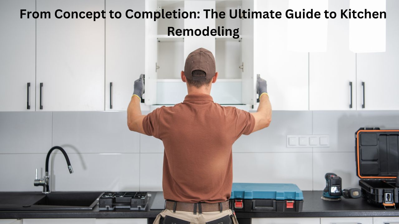 From Concept to Completion: The Ultimate Guide to Kitchen Remodeling