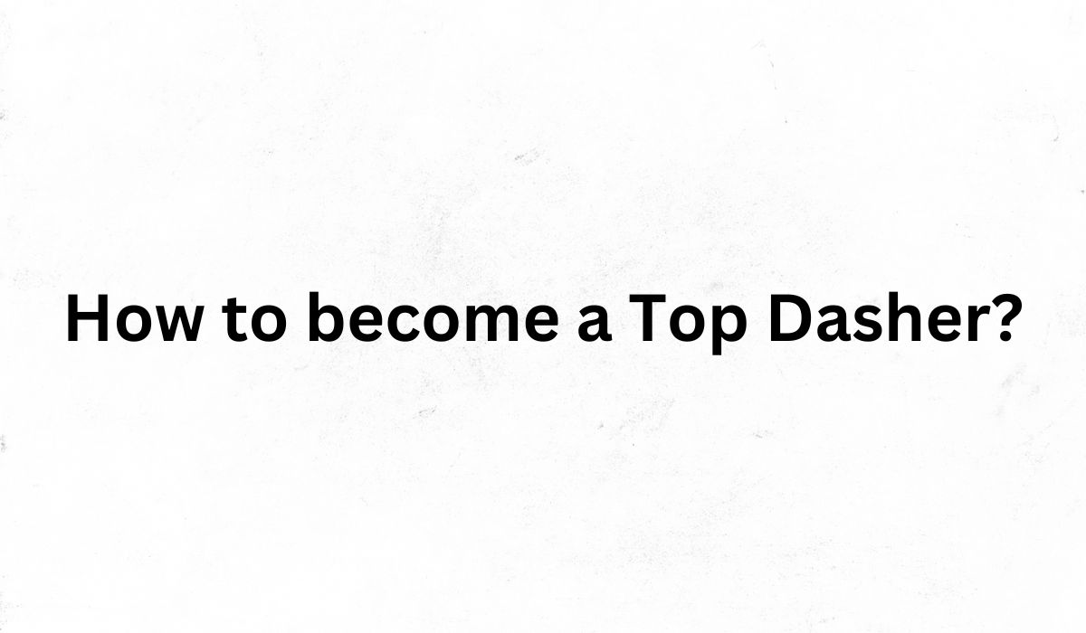 How to Become a Top Dasher? Essential Strategies for Success