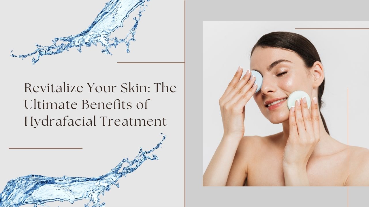 Revitalize Your Skin: The Ultimate Benefits of Hydrafacial Treatment