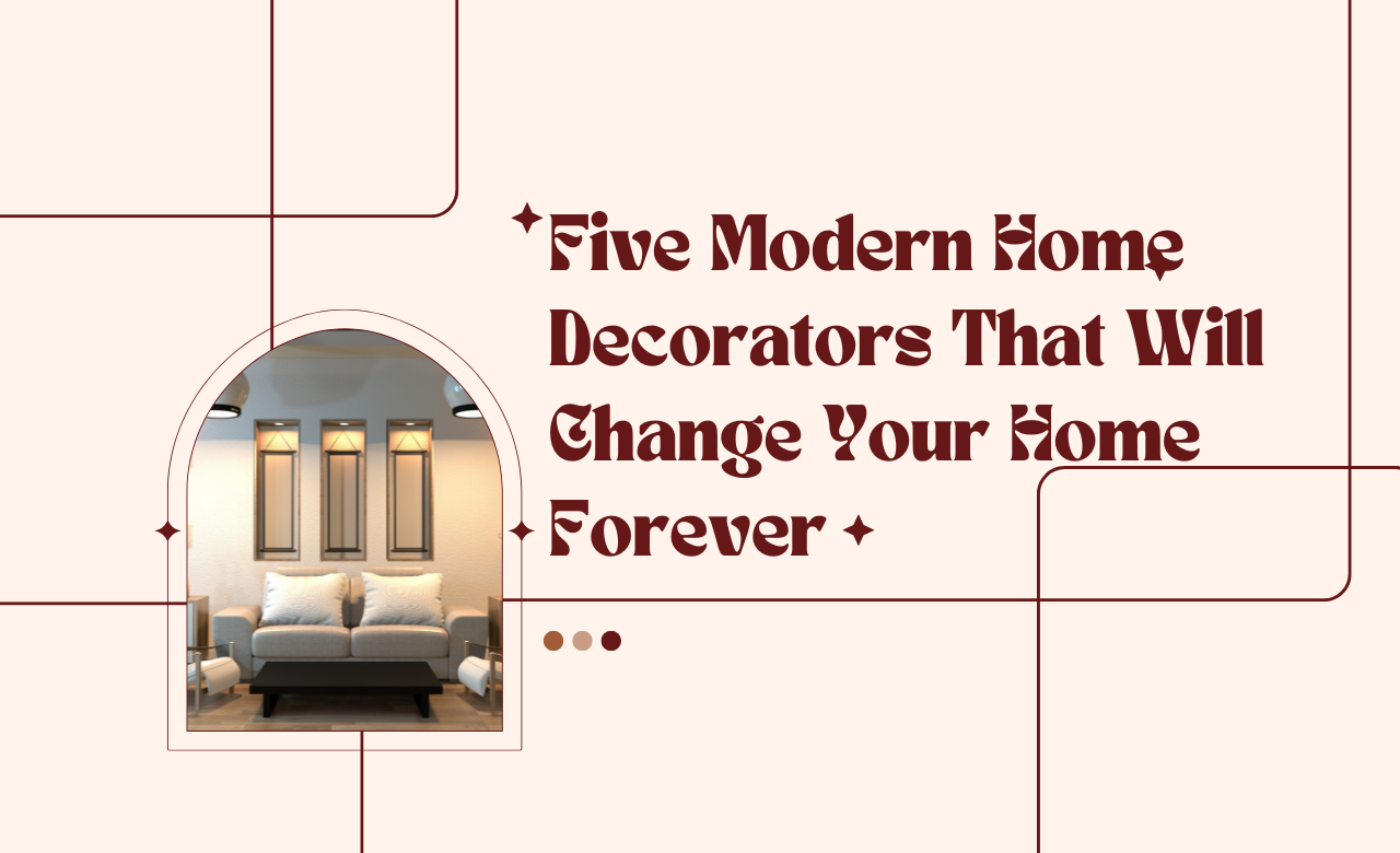 Five Modern Home Decorators That Will Change Your Home Forever